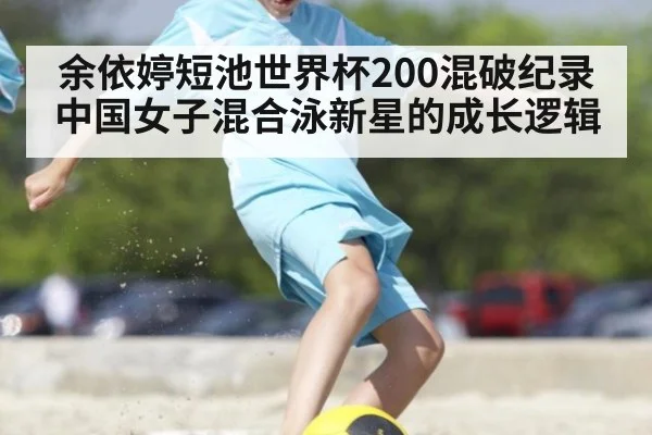 余依婷短池世界杯200混破纪录 中国女子混合泳新星的成长逻辑