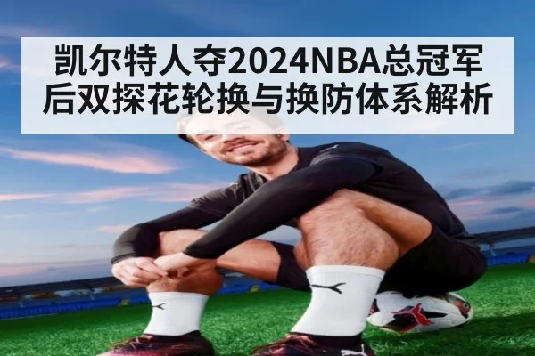 凯尔特人夺2024NBA总冠军后双探花轮换与换防体系解析