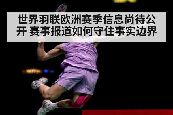 世界羽联欧洲赛季信息尚待公开 赛事报道如何守住事实边界